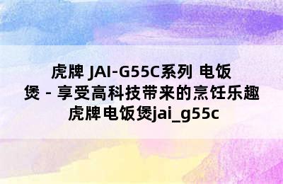 TIGER/虎牌 JAI-G55C系列 电饭煲 - 享受高科技带来的烹饪乐趣 虎牌电饭煲jai_g55c